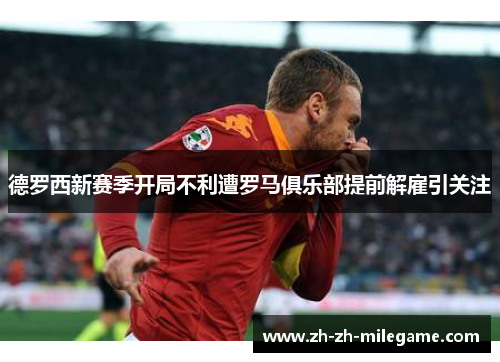 德罗西新赛季开局不利遭罗马俱乐部提前解雇引关注
