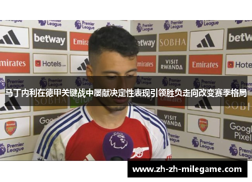 马丁内利在德甲关键战中屡献决定性表现引领胜负走向改变赛季格局