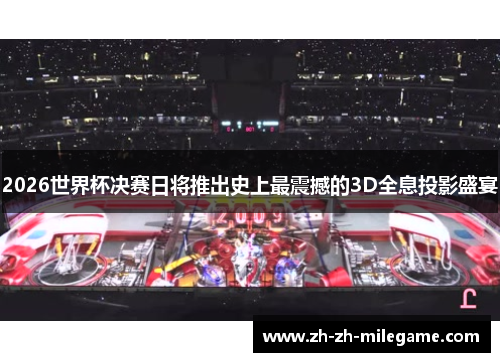 2026世界杯决赛日将推出史上最震撼的3D全息投影盛宴