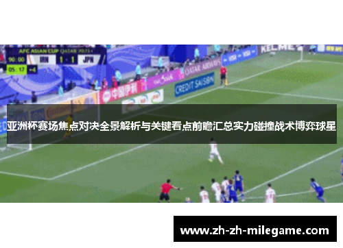 亚洲杯赛场焦点对决全景解析与关键看点前瞻汇总实力碰撞战术博弈球星