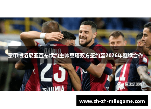 意甲博洛尼亚宣布续约主帅莫塔双方签约至2026年继续合作