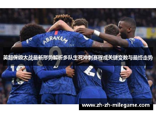 英超保级大战最新形势解析多队生死冲刺赛程成关键变数与最终走势 英超保级大战最新形势解析多队生死冲刺赛程成关键变数与最终走势