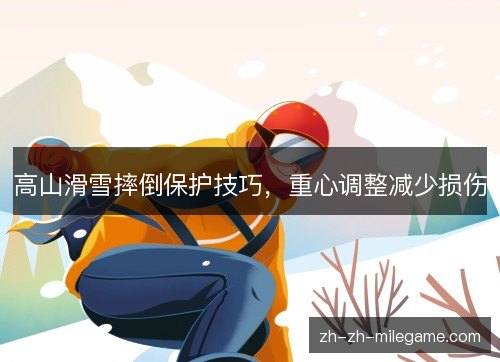 高山滑雪摔倒保护技巧，重心调整减少损伤
