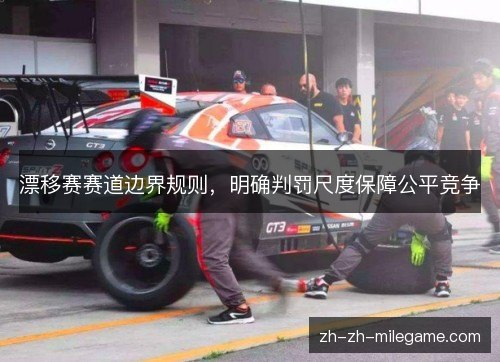 漂移赛赛道边界规则，明确判罚尺度保障公平竞争