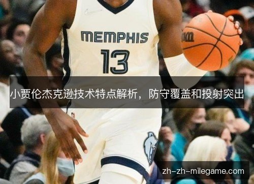 小贾伦杰克逊技术特点解析，防守覆盖和投射突出