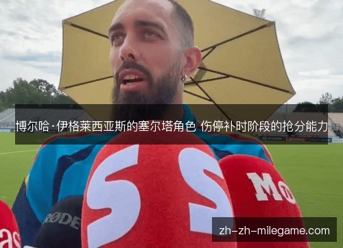 博尔哈·伊格莱西亚斯的塞尔塔角色 伤停补时阶段的抢分能力